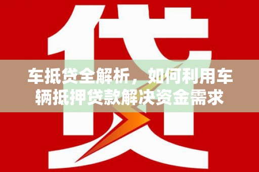 名山车抵贷全解析，如何利用车辆抵押贷款解决资金需求