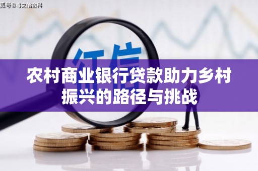 名山农村商业银行贷款助力乡村振兴的路径与挑战