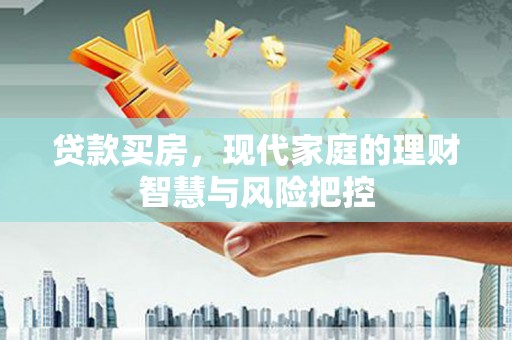 名山贷款买房，现代家庭的理财智慧与风险把控