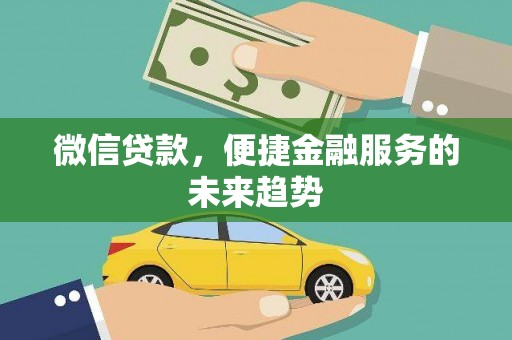 名山微信贷款，便捷金融服务的未来趋势