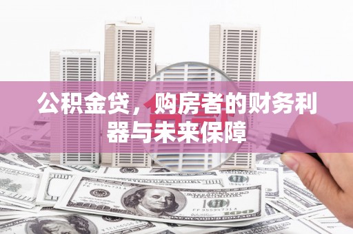 名山公积金贷，购房者的财务利器与未来保障