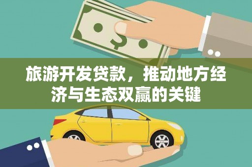 名山旅游开发贷款，推动地方经济与生态双赢的关键