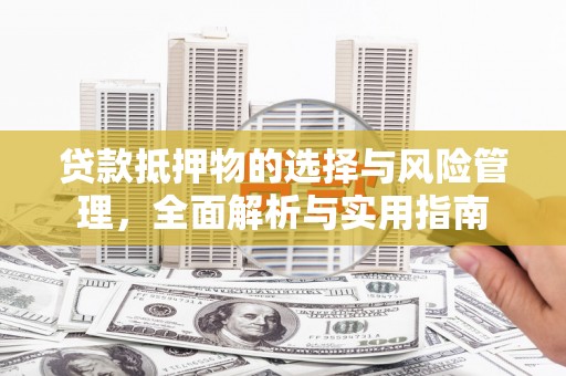名山贷款抵押物的选择与风险管理，全面解析与实用指南