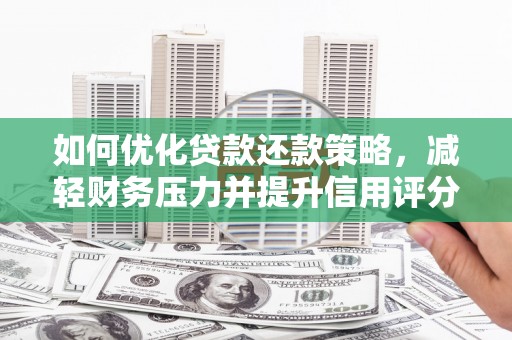名山如何优化贷款还款策略，减轻财务压力并提升信用评分