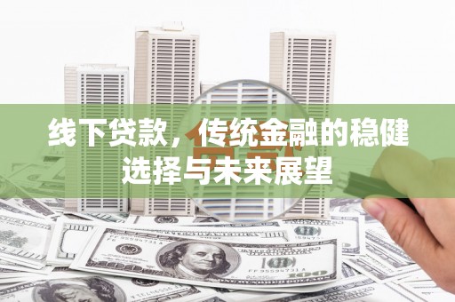 名山线下贷款，传统金融的稳健选择与未来展望