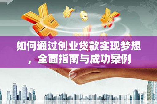 名山如何通过创业贷款实现梦想，全面指南与成功案例