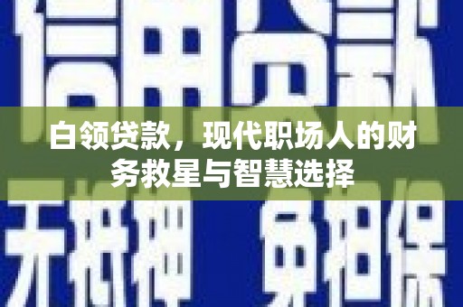 名山白领贷款，现代职场人的财务救星与智慧选择