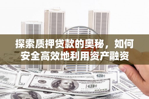名山探索质押贷款的奥秘，如何安全高效地利用资产融资