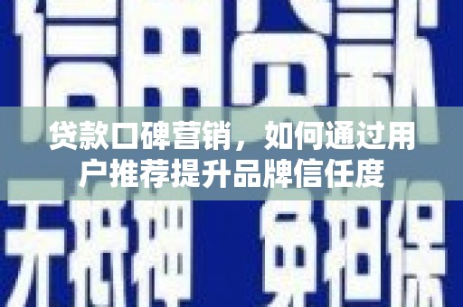 名山贷款口碑营销，如何通过用户推荐提升品牌信任度