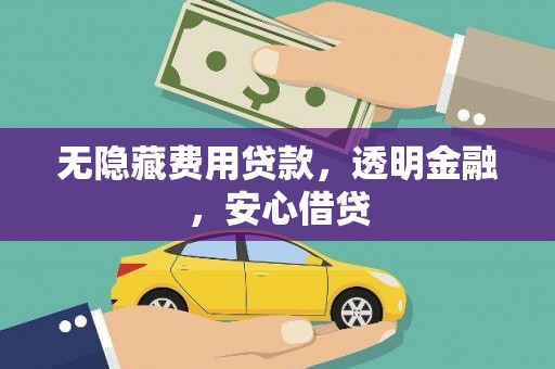名山无隐藏费用贷款，透明金融，安心借贷