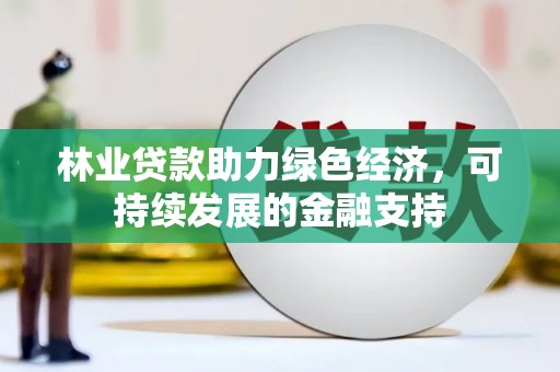 名山林业贷款助力绿色经济，可持续发展的金融支持