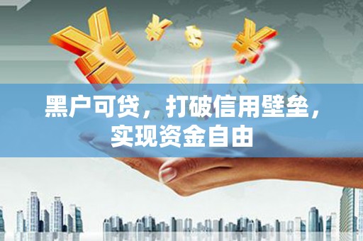 名山黑户可贷，打破信用壁垒，实现资金自由