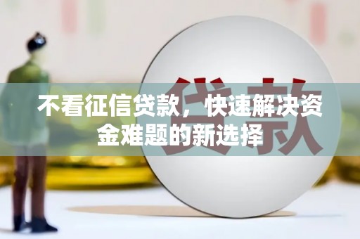 名山不看征信贷款，快速解决资金难题的新选择