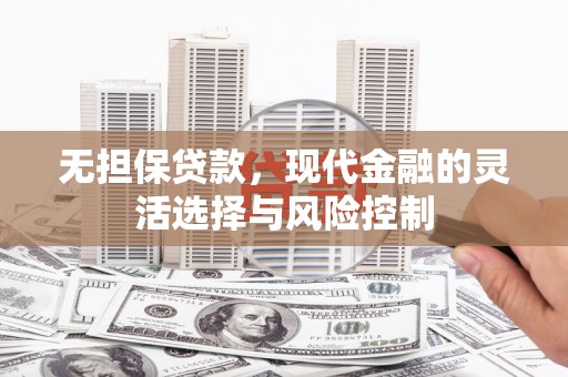 名山无担保贷款，现代金融的灵活选择与风险控制