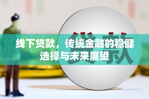 名山线下贷款，传统金融的稳健选择与未来展望
