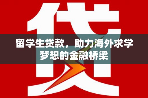 名山留学生贷款，助力海外求学梦想的金融桥梁