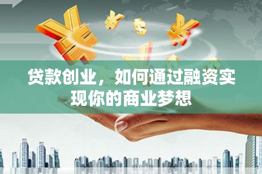 名山贷款创业，如何通过融资实现你的商业梦想