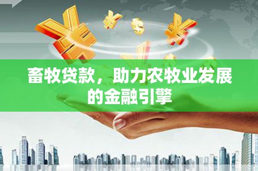 名山畜牧贷款，助力农牧业发展的金融引擎