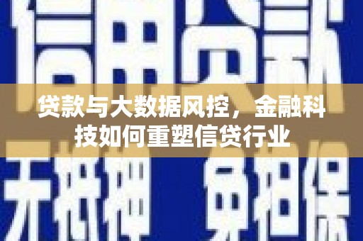 名山贷款与大数据风控，金融科技如何重塑信贷行业