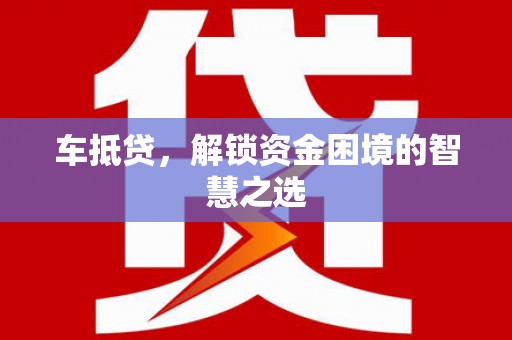 名山车抵贷，解锁资金困境的智慧之选