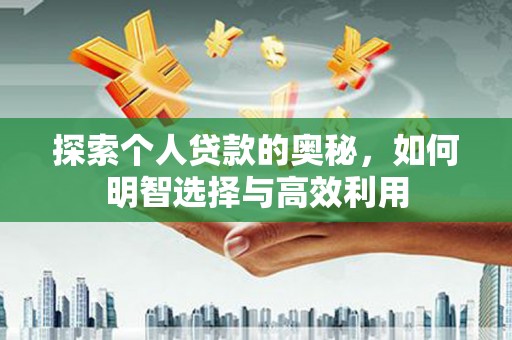 名山探索个人贷款的奥秘，如何明智选择与高效利用