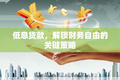 名山低息贷款，解锁财务自由的关键策略