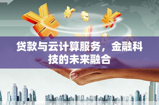 名山贷款与云计算服务，金融科技的未来融合