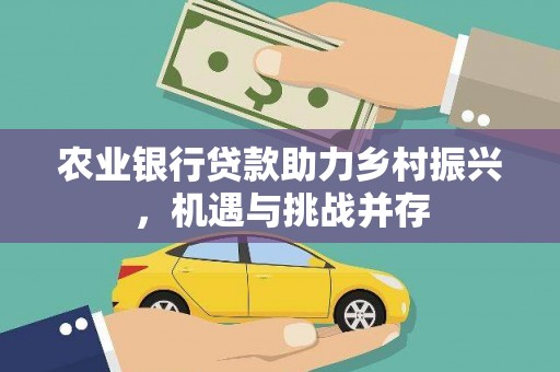 名山农业银行贷款助力乡村振兴，机遇与挑战并存