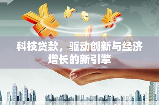 名山科技贷款，驱动创新与经济增长的新引擎