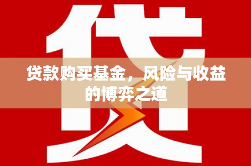 名山贷款购买基金，风险与收益的博弈之道
