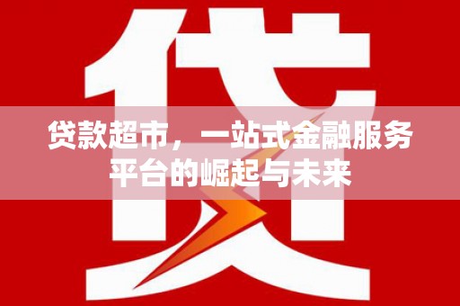 名山贷款超市，一站式金融服务平台的崛起与未来