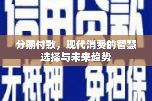 名山分期付款，现代消费的智慧选择与未来趋势