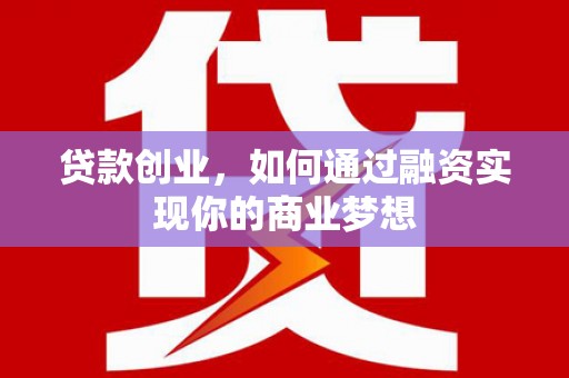 名山贷款创业，如何通过融资实现你的商业梦想