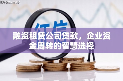 名山融资租赁公司贷款，企业资金周转的智慧选择