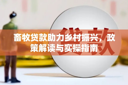名山畜牧贷款助力乡村振兴，政策解读与实操指南
