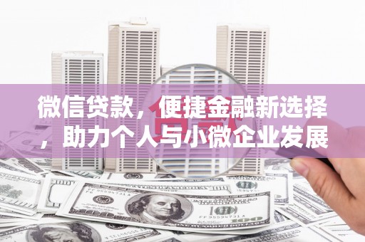 名山微信贷款，便捷金融新选择，助力个人与小微企业发展