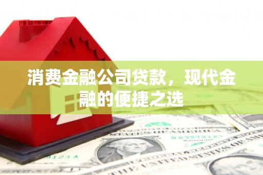 名山消费金融公司贷款，现代金融的便捷之选