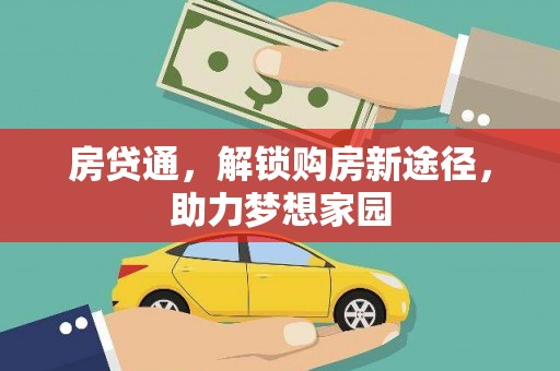 名山房贷通，解锁购房新途径，助力梦想家园