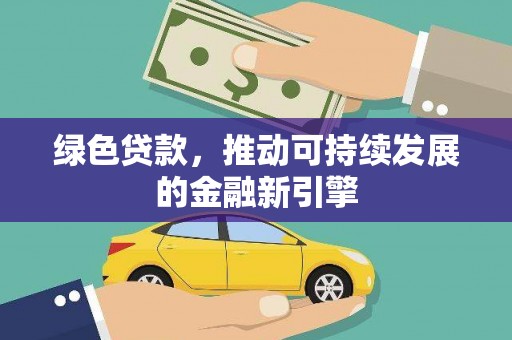 名山绿色贷款，推动可持续发展的金融新引擎