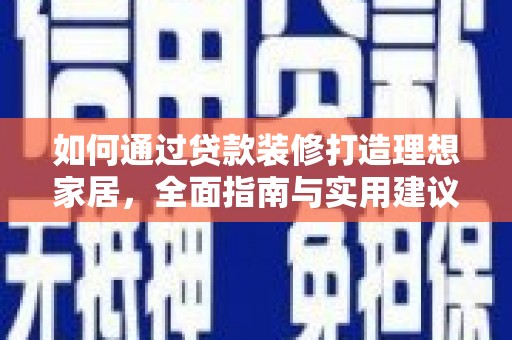 名山如何通过贷款装修打造理想家居，全面指南与实用建议
