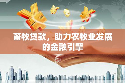 名山畜牧贷款，助力农牧业发展的金融引擎