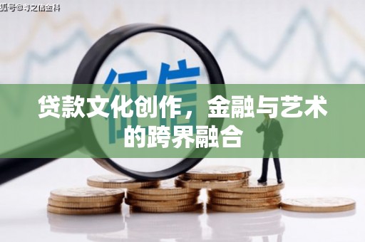 名山贷款文化创作，金融与艺术的跨界融合