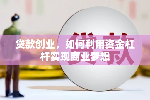 名山贷款创业，如何利用资金杠杆实现商业梦想