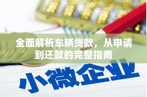 名山全面解析车辆贷款，从申请到还款的完整指南