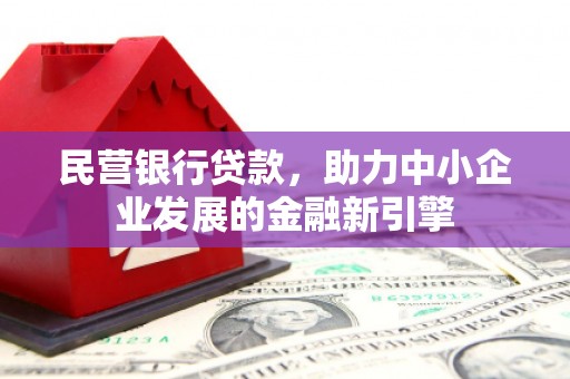 名山民营银行贷款，助力中小企业发展的金融新引擎