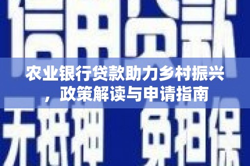 名山农业银行贷款助力乡村振兴，政策解读与申请指南