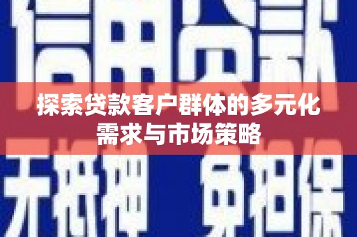 名山探索贷款客户群体的多元化需求与市场策略