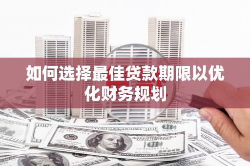 名山如何选择最佳贷款期限以优化财务规划