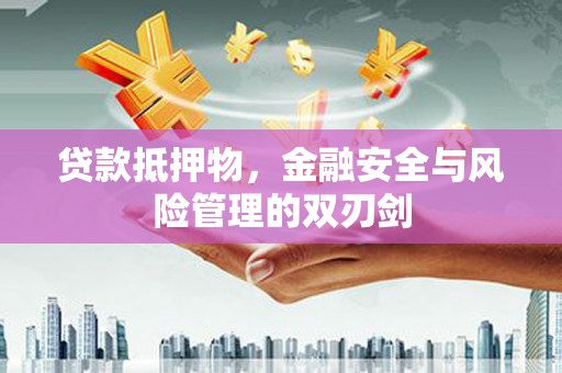 名山贷款抵押物，金融安全与风险管理的双刃剑