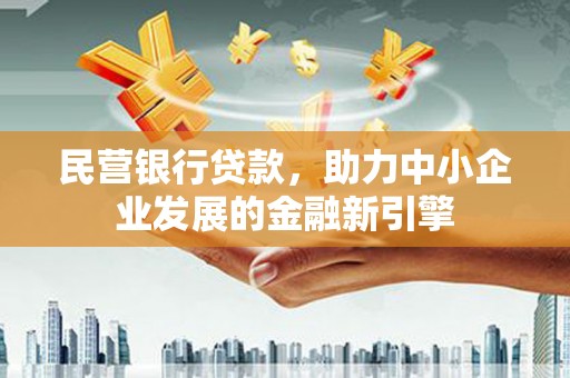 名山民营银行贷款，助力中小企业发展的金融新引擎